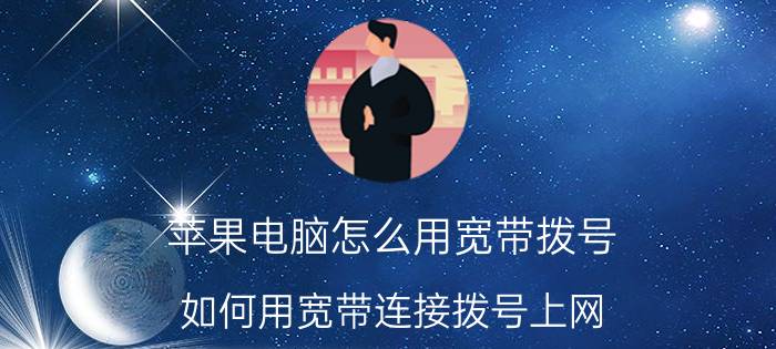 苹果电脑怎么用宽带拨号 如何用宽带连接拨号上网？